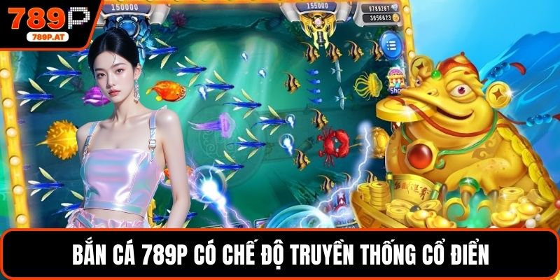 Bắn cá 789P có chế độ truyền thống cổ điển