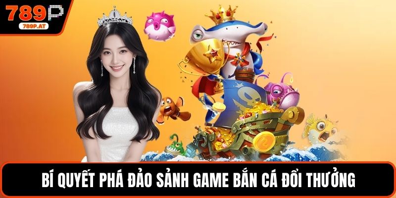 Bí quyết phá đảo sảnh game bắn cá đổi thưởng