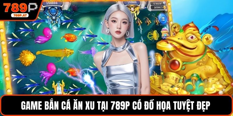 Game Bắn Cá Ăn Xu tại 789P có đồ họa tuyệt đẹp 