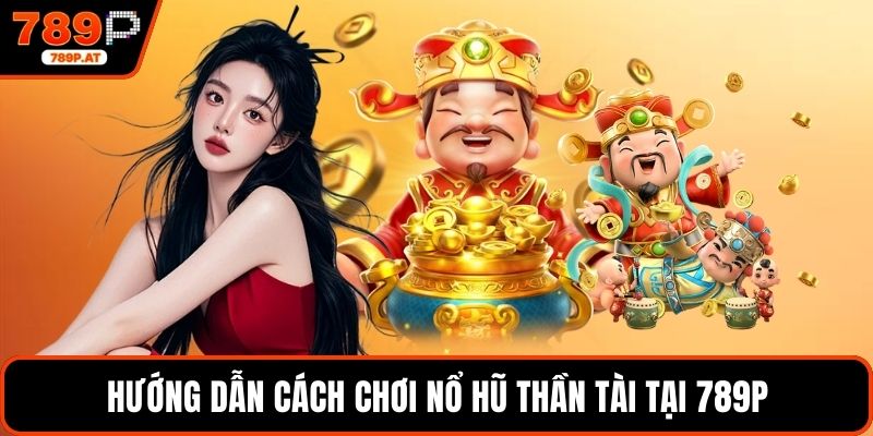 Hướng dẫn cách chơi nổ hũ thần tài tại 789P
