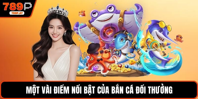 Một vài điểm nổi bật của bắn cá đổi thưởng